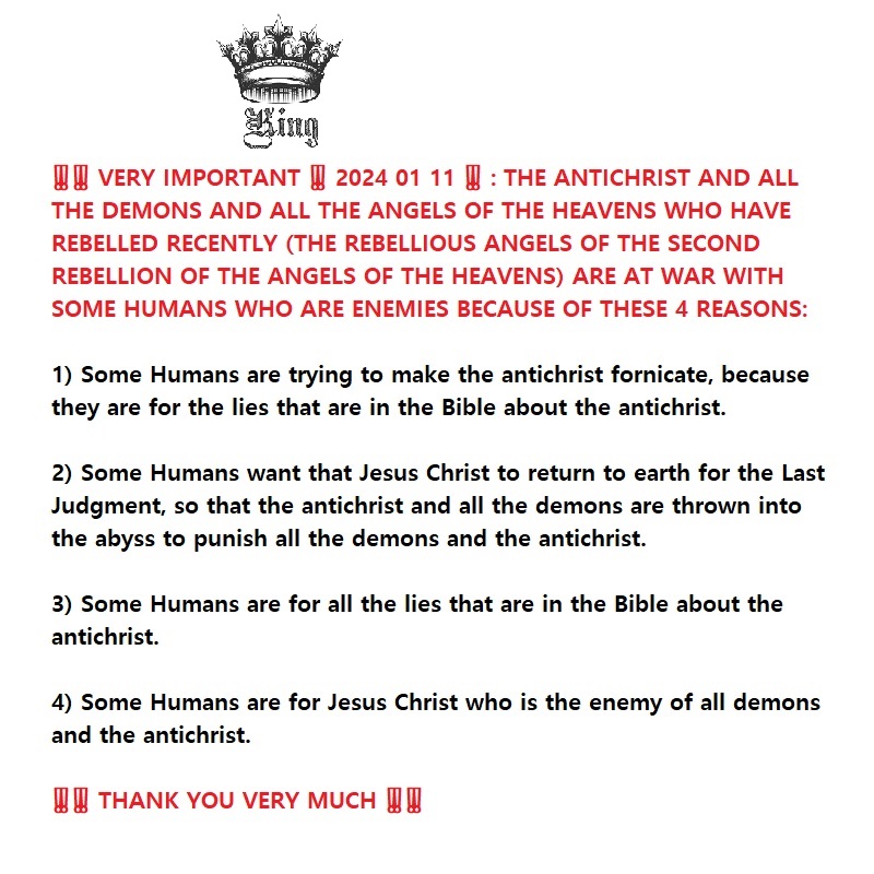 ‼️‼️ VERY IMPORTANT ‼️ 2024 01 11 ‼️ : THE ANTICHRIST AND ALL THE DEMONS AND ALL THE ANGELS OF THE HEAVENS WHO HAVE REBELLED RECENTLY (THE REBELLIOUS ANGELS OF THE SECOND REBELLION OF THE ANGELS OF THE HEAVENS) ARE AT WAR WITH SOME HUMANS WHO ARE ENEMIES BECAUSE OF THESE 4&nbsp;REASONS: