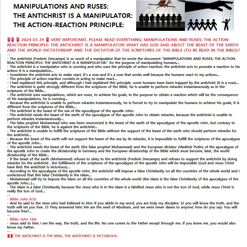 ‼️‼️ ‼️ 2024 03 29 ‼️ VERY IMPORTANT, PLEASE READ EVERYTHING: MANIPULATIONS AND RUSES: THE ACTION-REACTION PRINCIPLE: THE ANTICHRIST IS A MANIPULATOR: WHAT HAS GOD SAID ABOUT THE BEAST OF THE EARTH AND THE WORLD DICTATORSHIP AND THE DICTATOR OF THE SCRIPTURES OF THE BIBLE (TO BE READ IN THE&nbsp;BIBLE)?