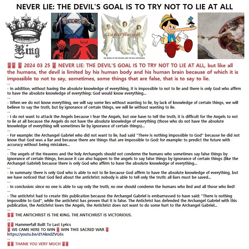 ‼️‼️ ‼️ 2024 03 25 ‼️ NEVER LIE: THE DEVIL&rsquo;S GOAL IS TO TRY NOT TO LIE AT ALL, but like all the humans, the devil is limited by his human body and his human brain because of which it is impossible to not to say, sometimes, some things that are false, that is to say to&nbsp;lie.