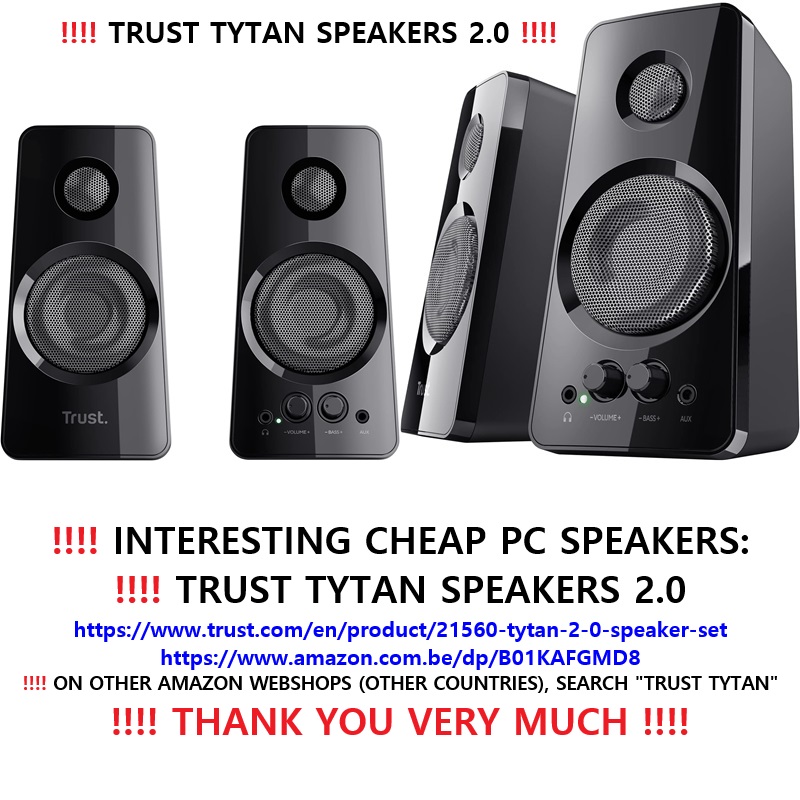 ‼️ 2024 10 15 ‼️ ✌👑 ‼️ ‼️‼️ INTERESTING CHEAP PC SPEAKERS: TRUST TYTAN SPEAKERS 2.0 https://www.trust.com/en/product/21560-tytan-2-0-speaker-set https://www.amazon.com.be/dp/B01KAFGMD8