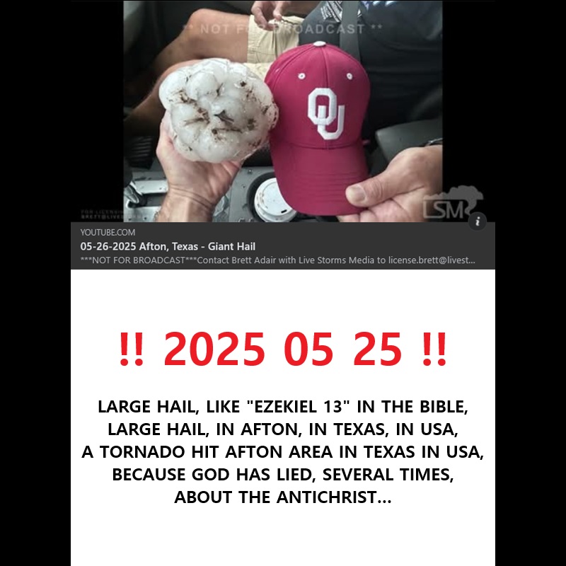 ‼️ 2025 05 28 ‼️ ✌👑 ‼️ VERY IMPORTANT: 2025 05 25, LARGE HAIL, LIKE &laquo;&nbsp;EZEKIEL 13&nbsp;&raquo; IN THE BIBLE, A TORNADO HIT AFTON AREA IN TEXAS IN THE USA, BECAUSE GOD HAS LIED, SEVERAL TIMES, ABOUT THE&nbsp;ANTICHRIST…