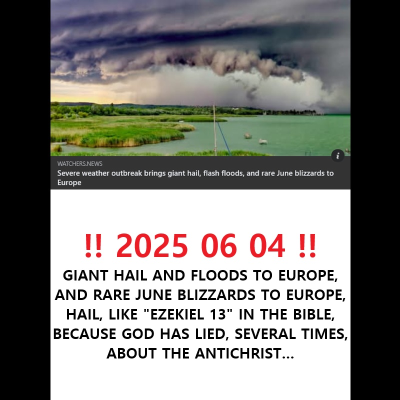 ‼️ 2025 06 05 ‼️ ✌👑 ‼️ VERY IMPORTANT: 2025 06 04, GIANT HAIL AND FLOODS AND RARE JUNE BLIZZARDS TO EUROPE: HAIL, LIKE &laquo;&nbsp;EZEKIEL 13&nbsp;&raquo; IN THE BIBLE, BECAUSE GOD HAS LIED, SEVERAL TIMES, ABOUT THE&nbsp;ANTICHRIST…