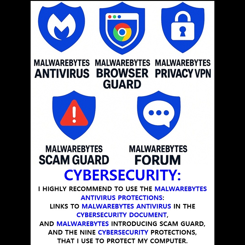 ‼️ 2025 06 06 ‼️ ✌👑 ‼️ VERY IMPORTANT: CYBERSECURITY: I HIGHLY RECOMMEND TO USE THE MALWAREBYTES ANTIVIRUS PROTECTIONS: LINKS TO MALWAREBYTES ANTIVIRUS IN THE CYBERSECURITY DOCUMENT, AND MALWAREBYTES INTRODUCING SCAM GUARD, AND THE NINE CYBERSECURITY PROTECTIONS, THAT I USE TO PROTECT MY COMPUTER: 